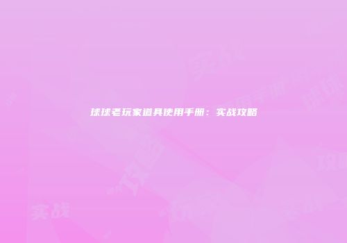 球球老玩家道具使用手册：实战攻略