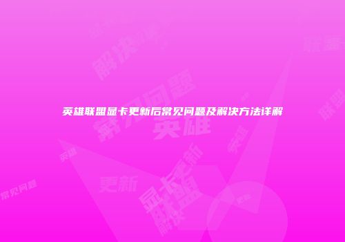 英雄联盟显卡更新后常见问题及解决方法详解
