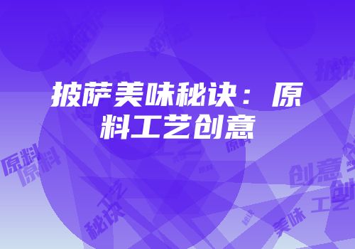 披萨美味秘诀：原料工艺创意