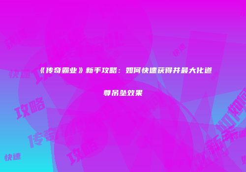 《传奇霸业》新手攻略:如何快速获得并最大化道尊吊坠效果