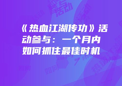 《热血江湖传功》活动参与:一个月内如何抓住最佳时机