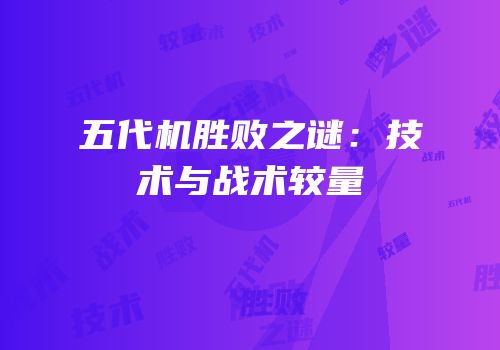 五代机胜败之谜：技术与战术较量