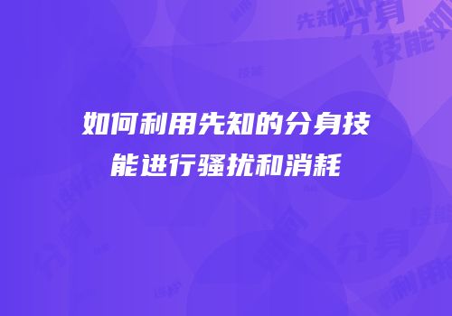 如何利用先知的分身技能进行骚扰和消耗