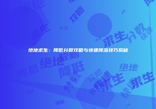绝地求生：降低分数攻略与快速降落技巧揭秘