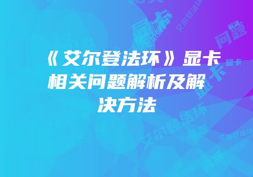 《艾尔登法环》显卡相关问题解析及解决方法