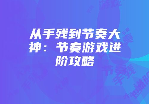 从手残到节奏大神：节奏游戏进阶攻略