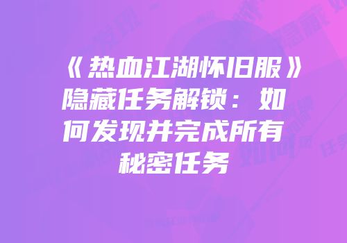《热血江湖怀旧服》隐藏任务解锁：如何发现并完成所有秘密任务