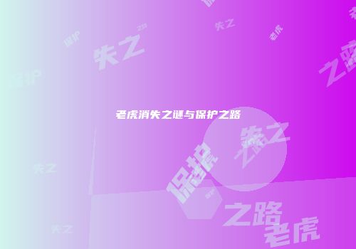 老虎消失之谜与保护之路