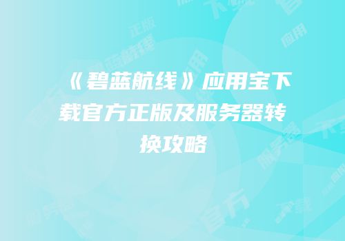《碧蓝航线》应用宝下载官方正版及服务器转换攻略