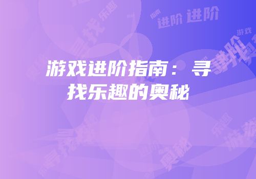 游戏进阶指南：寻找乐趣的奥秘
