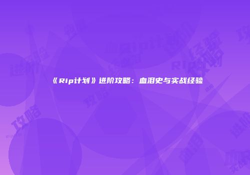 《Rip计划》进阶攻略：血泪史与实战经验