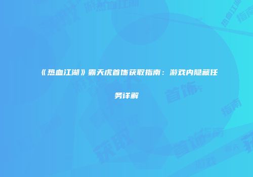《热血江湖》霸天虎首饰获取指南：游戏内隐藏任务详解