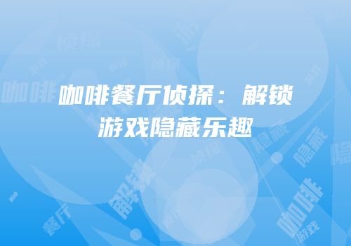 咖啡餐厅侦探：解锁游戏隐藏乐趣