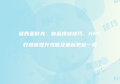 波西亚时光：物品摆放技巧、NPC好感度提升攻略及最新更新一览