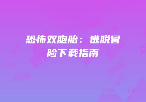 恐怖双胞胎：逃脱冒险下载指南