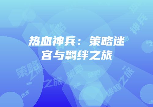 热血神兵：策略迷宫与羁绊之旅