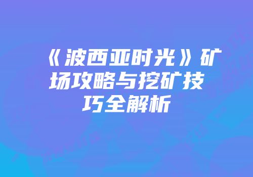 《波西亚时光》矿场攻略与挖矿技巧全解析