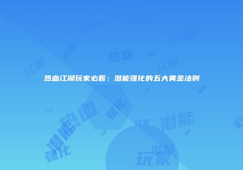 热血江湖玩家必看：潜能强化的五大黄金法则
