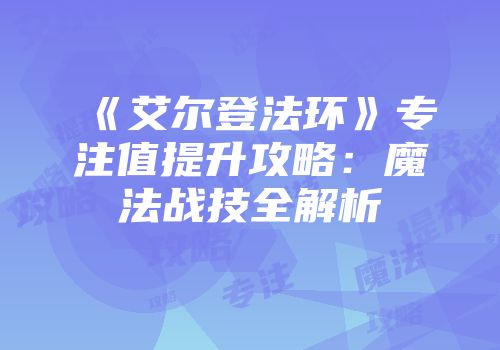 《艾尔登法环》专注值提升攻略：魔法战技全解析