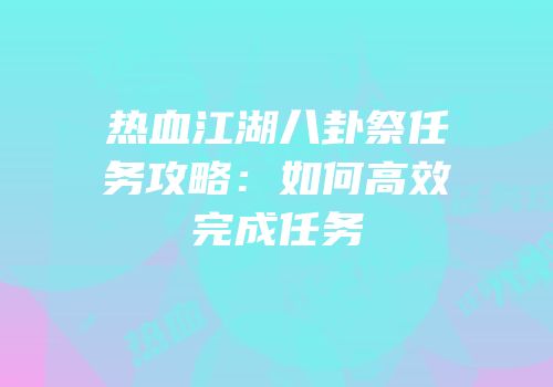 热血江湖八卦祭任务攻略：如何高效完成任务