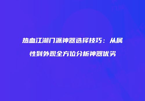 热血江湖门派神器选择技巧：从属性到外观全方位分析神器优劣