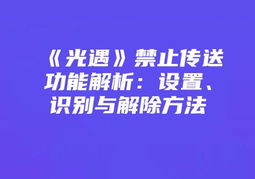 《光遇》禁止传送功能解析：设置、识别与解除方法