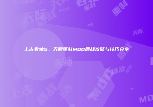 上古卷轴5：天际重制MOD盾战攻略与技巧分享