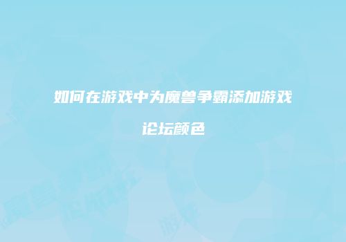 如何在游戏中为魔兽争霸添加游戏论坛颜色