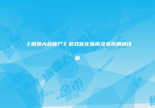 《植物大战僵尸》游戏优化指南及金币用途详解