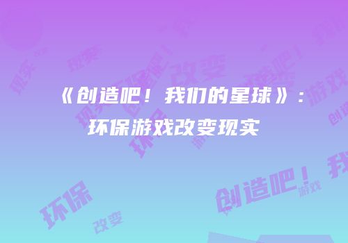 《创造吧！我们的星球》：环保游戏改变现实