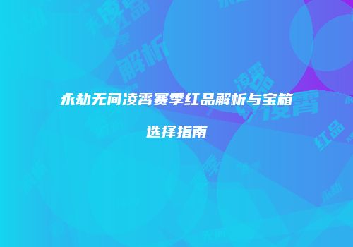 永劫无间凌霄赛季红品解析与宝箱选择指南