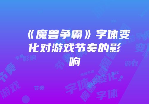 《魔兽争霸》字体变化对游戏节奏的影响