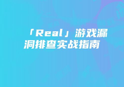 「Real」游戏漏洞排查实战指南