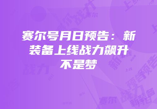 赛尔号月日预告：新装备上线战力飙升不是梦