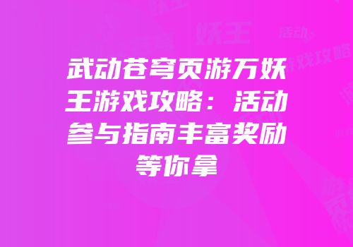武动苍穹页游万妖王游戏攻略：活动参与指南丰富奖励等你拿