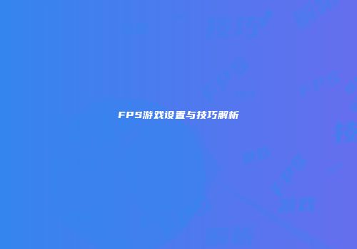 FPS游戏设置与技巧解析