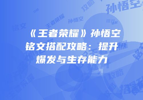 《王者荣耀》孙悟空铭文搭配攻略：提升爆发与生存能力