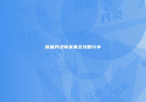 筑基丹灵草采集全攻略分享