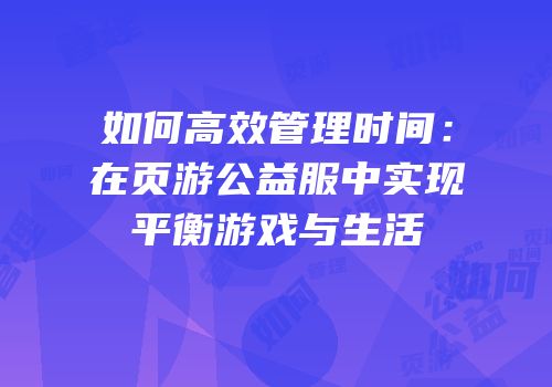 如何高效管理时间：在页游公益服中实现平衡游戏与生活