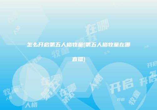 怎么开启第五人格牧童(第五人格牧童在哪直播)