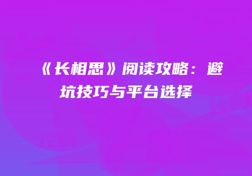 《长相思》阅读攻略：避坑技巧与平台选择