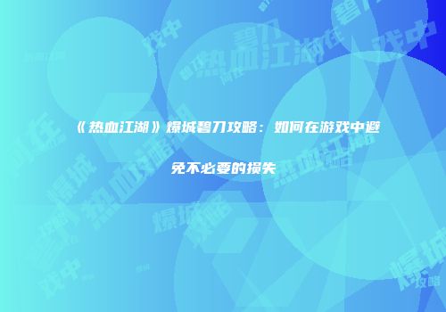 《热血江湖》爆城碧刀攻略：如何在游戏中避免不必要的损失