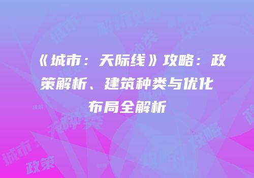 《城市：天际线》攻略：政策解析、建筑种类与优化布局全解析