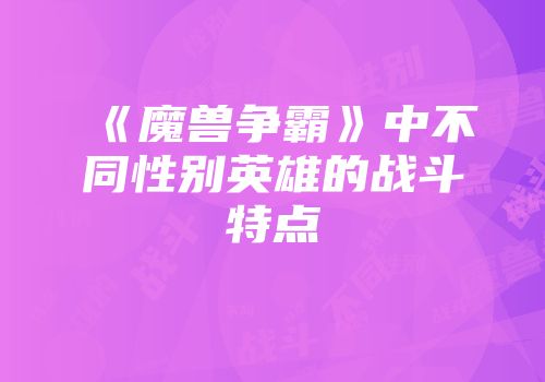 《魔兽争霸》中不同性别英雄的战斗特点