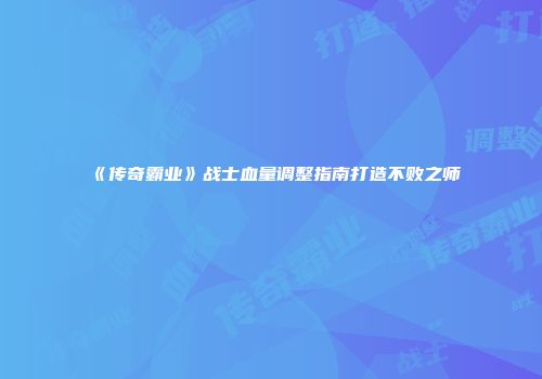 《传奇霸业》战士血量调整指南打造不败之师