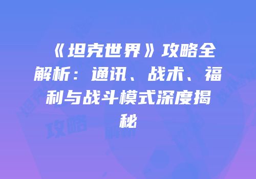《坦克世界》攻略全解析：通讯、战术、福利与战斗模式深度揭秘