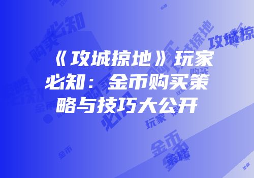 《攻城掠地》玩家必知：金币购买策略与技巧大公开