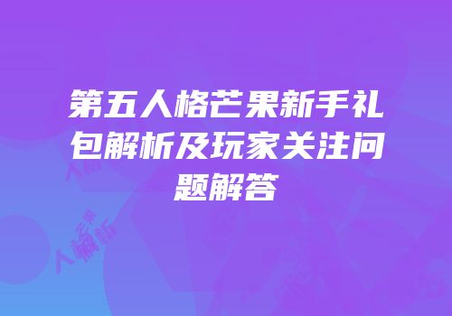第五人格芒果新手礼包解析及玩家关注问题解答