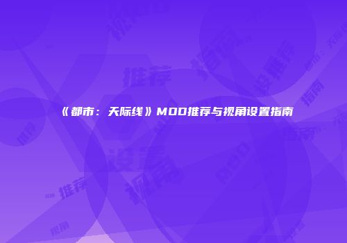 《都市：天际线》MOD推荐与视角设置指南