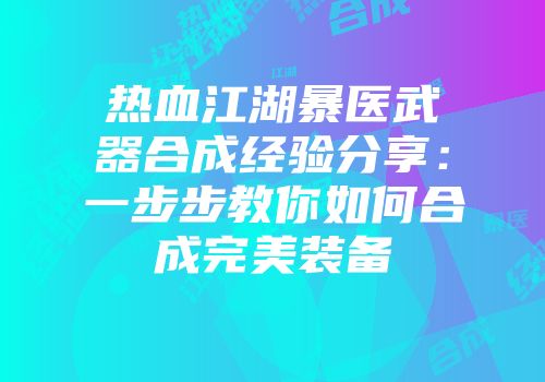 热血江湖暴医武器合成经验分享:一步步教你如何合成完美装备